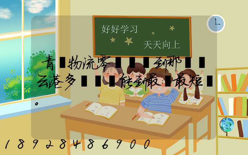 青島物流零擔運輸到那個連云港多長時間能到最長最短。